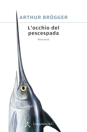 L' occhio del pescespada - Arthur Brügger - Libro Longanesi 2017, La Gaja scienza | Libraccio.it