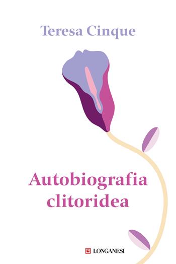 Autobiografia clitoridea - Teresa Cinque - Libro Longanesi 2024, Nuovo Cammeo | Libraccio.it