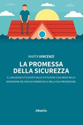 La promessa della sicurezza. Il linguaggio utilizzato dalle istituzioni e dai media nella definizione del rischio ambientale e nella sua prevenzione