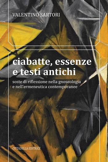 Ciabatte, essenze e testi antichi. Soste di riflessione nella gnoseologia e nell’ermeneutica contemporanee - Valentino Sartori - Libro Cittadella 2022, Orizzonte filosofico | Libraccio.it