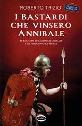 I bastardi che vinsero Annibale. Il riscatto di legionari umiliati che piegarono la storia