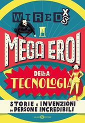 Mega eroi della tecnologia. Storie e invenzioni di persone incredibili. Wired XS