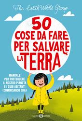 50 cose da fare per salvare la Terra. Manuale per proteggere il nostro pianeta e i suoi abitanti (cominciando ora). Nuova ediz.