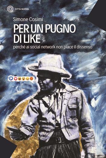 Per un pugno di like. Perché ai social network non piace il dissenso - Simone Cosimi - Libro Città Nuova 2020, I Prismi. Saggi | Libraccio.it