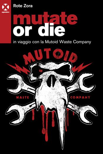 Mutate or die. In viaggio con la Mutoid Waste Company - Zora Rote - Libro Agenzia X 2020 | Libraccio.it