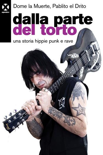 Dalla parte del torto. Una storia hippie punk e rave - Dome La Muerte, Pablito el Drito - Libro Agenzia X 2020 | Libraccio.it