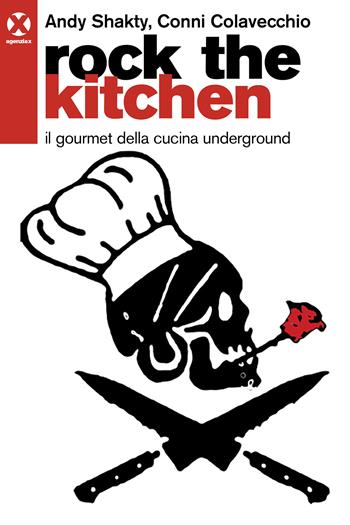 Rock the kitchen. Il gourmet della cucina underground - Andy Shakty, Conni Colavecchio - Libro Agenzia X 2022 | Libraccio.it