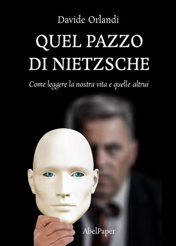 Quel pazzo di Nietzsche. Come leggere la nostra vita e quelle altrui - Davide Orlandi - Libro AbelPaper 2022 | Libraccio.it