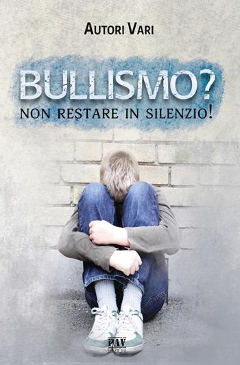 Bullismo? Non restare in silenzio!  - Libro Pav Edizioni 2019, Storie di vita | Libraccio.it