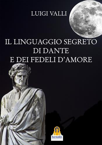 Il linguaggio segreto di Dante e dei «Fedeli d'amore» - Luigi Valli - Libro Harmakis 2021 | Libraccio.it