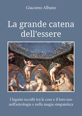 La grande catena dell'essere. I legami occulti tra le cose e il loro uso nell'astrologia e nella magia simpatetica