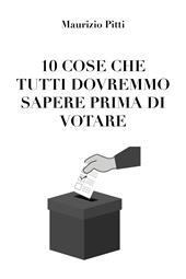 10 cose che tutti dovremmo sapere prima di votare