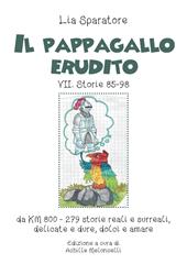 Il pappagallo erudito VII. Storie 85-98 da km 800-279 storie reali e surreali, delicate e dure, dolci e amare. Ediz. illustrata