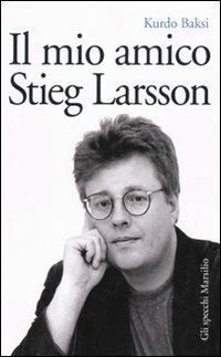 Il mio amico Stieg Larsson - Kurdo Baksi - Libro Marsilio 2010, Gli specchi | Libraccio.it