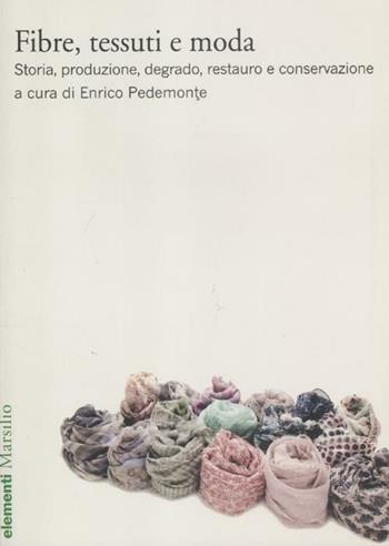Fibre, tessuti e moda. Storia, produzione, degrado, restauro e conservazione  - Libro Marsilio 2012, Elementi | Libraccio.it