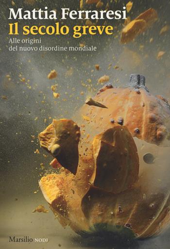 Il secolo greve. Alle origini del nuovo disordine mondiale - Mattia Ferraresi - Libro Marsilio 2017, I nodi | Libraccio.it