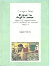 Il governo degli interessi. Industriali, rappresentanza e politica nel nord ovest d'Italia (1906-1924)