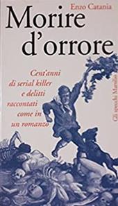 Morire d'orrore. Cent'anni di serial killer e delitti raccontati come in un romanzo