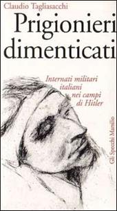 Prigionieri dimenticati. Internati militari italiani nei campi di Hitler