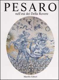 Pesaro nell'età dei Della Rovere. Ediz. illustrata. Vol. 2  - Libro Marsilio 2002, Historica pisaurensia | Libraccio.it