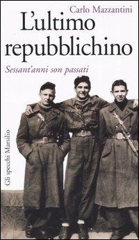 L'ultimo repubblichino. Sessant'anni son passati - Carlo Mazzantini - Libro Marsilio 2005, Gli specchi della memoria | Libraccio.it