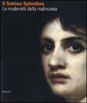 Il settimo splendore. La modernità della malinconia. Catalogo della mostra (Verona, 25 marzo-29 luglio 2007). Ediz. illustrata