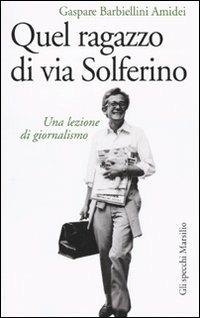 Quel ragazzo di via Solferino. Una lezione di giornalismo - Gaspare Barbiellini Amidei - Libro Marsilio 2009, Gli specchi | Libraccio.it
