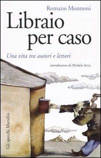 Libraio per caso. Una vita tra autori e lettori - Romano Montroni - Libro Marsilio 2010, Gli specchi | Libraccio.it