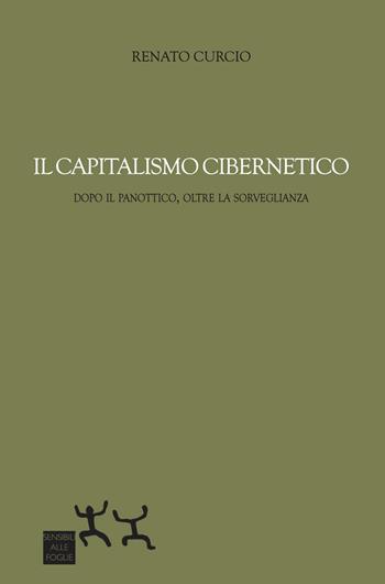 Il capitalismo cibernetico. Dopo il panopticon, oltre la sorveglianza - Renato Curcio - Libro Sensibili alle Foglie 2022 | Libraccio.it