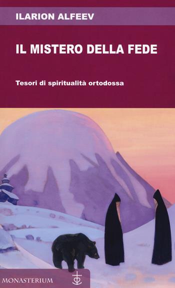 Il mistero della fede. Tesori di spiritualità ortodossa - Ilarion Alfeev - Libro Monasterium 2019 | Libraccio.it