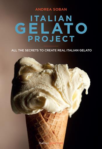 Italian gelato project. Ediz. illustrata - Andrea Soban - Libro Italian Gourmet 2021, I tecnici | Libraccio.it