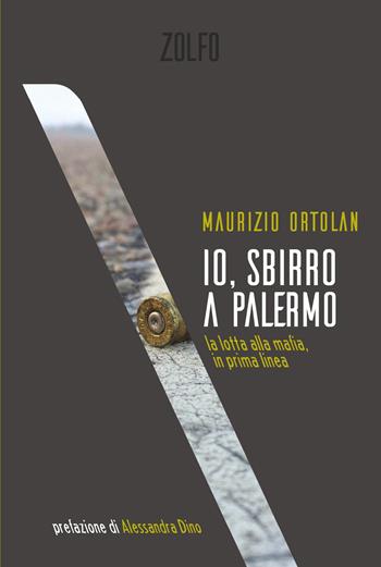 Io, sbirro a Palermo. La lotta alla mafia, in prima linea - Maurizio Ortolan - Libro Zolfo 2023 | Libraccio.it