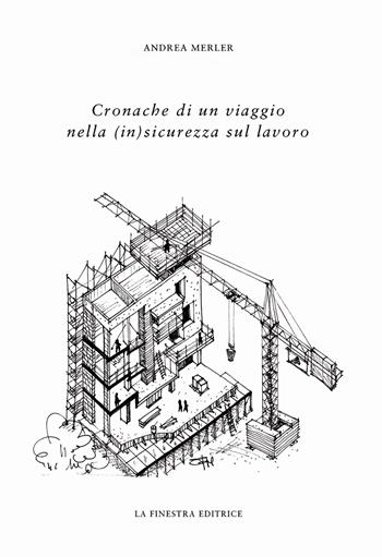 Cronache di un viaggio nella (in)sicurezza sul lavoro - Andrea Merler - Libro La Finestra Editrice 2022 | Libraccio.it
