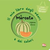 Il mercato. Il mio libro degli odori e dei colori. Nuova ediz.