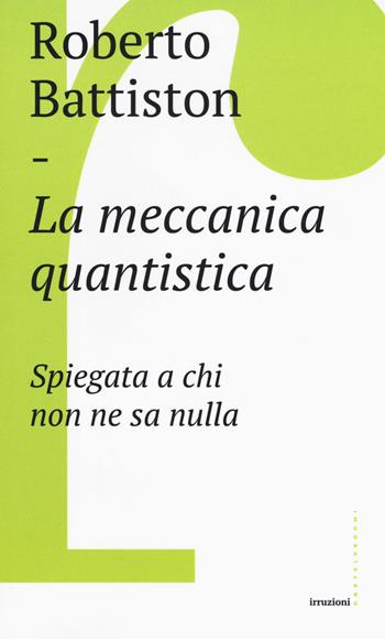 La meccanica quantistica. Spiegata a chi non ne sa nulla - Roberto Battiston - Libro Castelvecchi 2018, Irruzioni | Libraccio.it