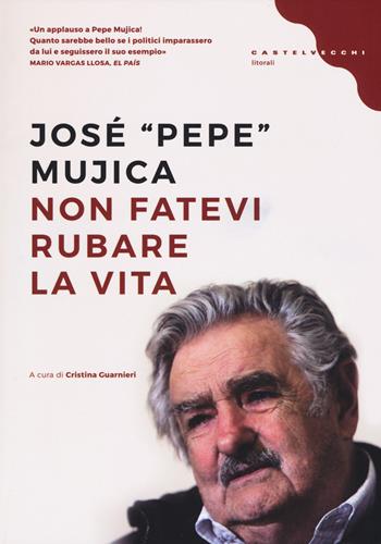 Non fatevi rubare la vita - José «Pepe» Mujica - Libro Castelvecchi 2018, Litorali | Libraccio.it