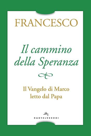 Il cammino della speranza. Il Vangelo di Marco letto dal papa - Francesco (Jorge Mario Bergoglio) - Libro Castelvecchi 2018 | Libraccio.it