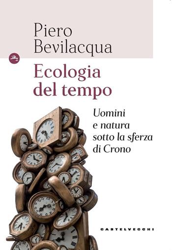 Ecologia del tempo. Uomini e natura sotto la sferza di Crono - Piero Bevilacqua - Libro Castelvecchi 2018, Le Navi | Libraccio.it