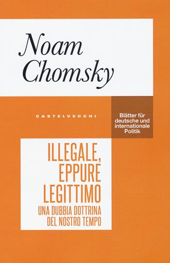 Illegale, eppure legittimo. Una dubbia dottrina del nostro tempo - Noam Chomsky - Libro Castelvecchi 2020, Blätter | Libraccio.it