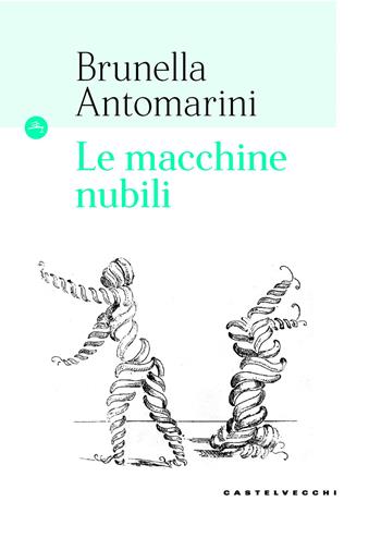 Le macchine nubili - Brunella Antomarini - Libro Castelvecchi 2020, Le Navi | Libraccio.it