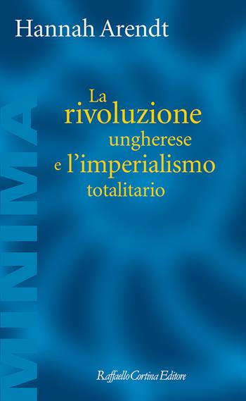 La rivoluzione ungherese e l'imperialismo totalitario - Hannah Arendt - Libro Raffaello Cortina Editore 2024, Minima | Libraccio.it