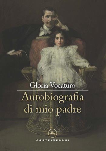 Autobiografia di mio padre - Gloria Vocaturo - Libro Castelvecchi 2022, Narrativa | Libraccio.it