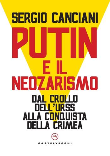 Putin e il neozarismo. Dal crollo dell’Urss alla conquista della Crimea - Sergio Canciani - Libro Castelvecchi 2022, Nodi | Libraccio.it