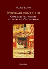 Itinerari pompeiani. Guardare Pompei con gli occhi dell'archeologo