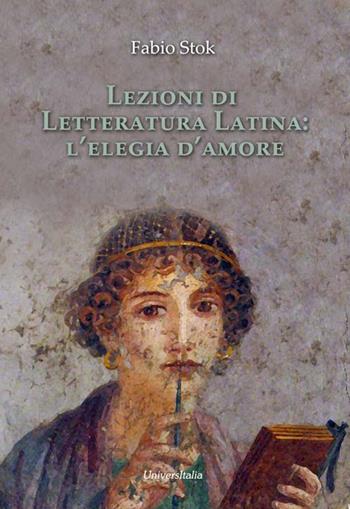Lezioni di letteratura latina: l'elegia d'amore - Fabio Stok - Libro Universitalia 2019 | Libraccio.it