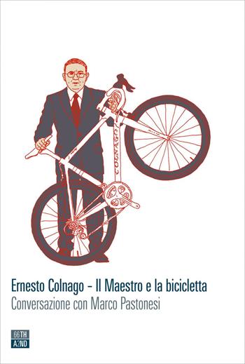 Ernesto Colnago. Il maestro e la bicicletta. Conversazione con Marco Pastonesi - Marco Pastonesi, Ernesto Colnago - Libro 66thand2nd 2020, Vite inattese | Libraccio.it