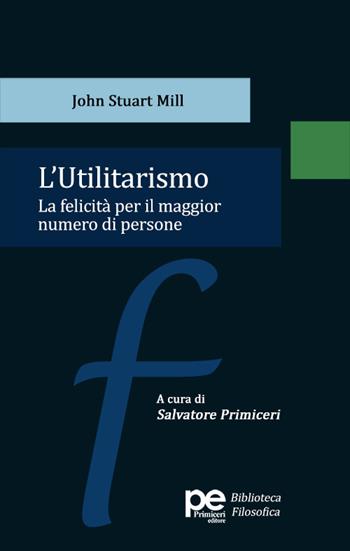 L'utilitarismo. La felicità per il maggior numero di persone - John Stuart Mill - Libro Primiceri Editore 2024, PE Biblioteca Filosofica | Libraccio.it