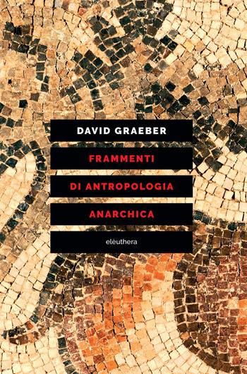 Frammenti di antropologia anarchica - David Graeber - Libro Elèuthera 2020 | Libraccio.it