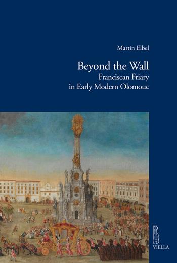 Beyond the wall. Franciscan friary in early modern Olomouc - Martin Elbel - Libro Viella 2019, Viella historical research | Libraccio.it
