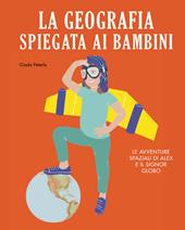 La geografia spiegata ai bambini. Le avventure spaziali di Alex e il signor Globo. Ediz. a colori